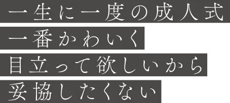 一生に一度の成人式、一番かわいく目立って欲しいから妥協したくない
