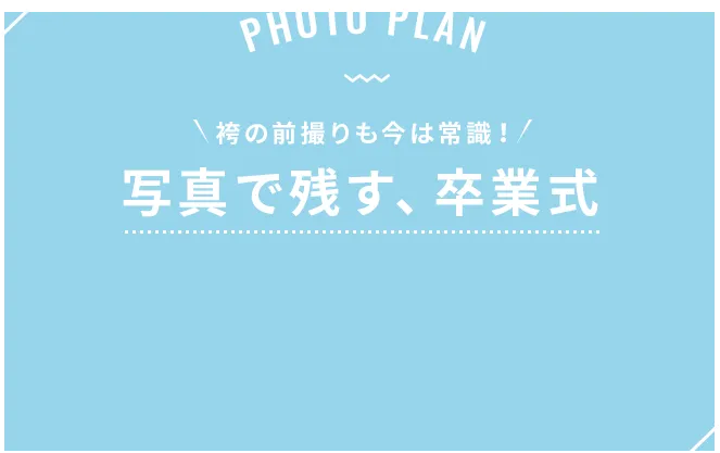 PHOTO PLAN 袴の前撮りも今は常識! 写真で残す、卒業式