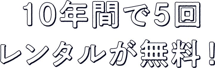 10年間で5回レンタルが無料！