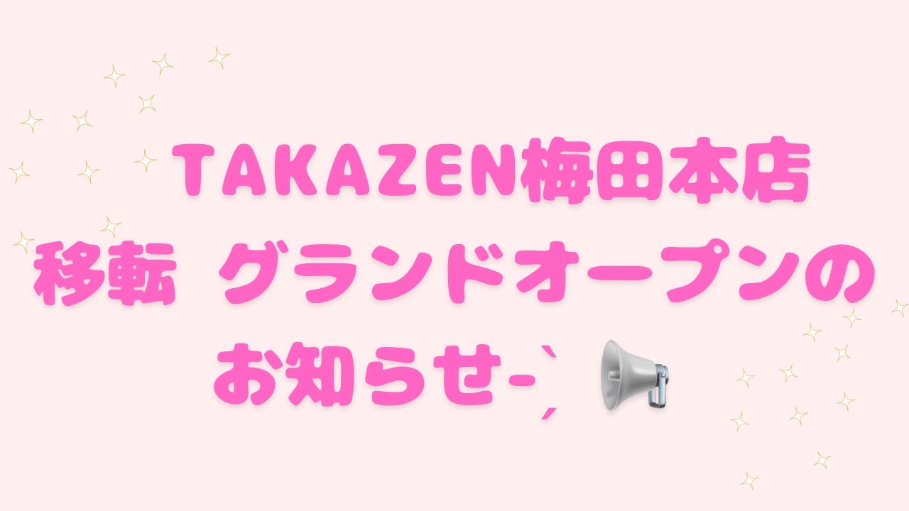 【TAKAZEN大阪梅田本店　移転グランドオープンのお知らせ📢✨】