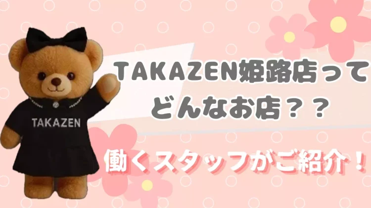TAKAZEN姫路店ってどんなお店？働くスタッフがご紹介♡♡