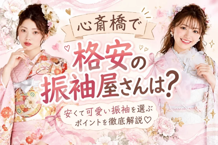 【2026年最新】心斎橋で格安の振袖屋さんは?安くて可愛い振袖を選ぶポイント♡