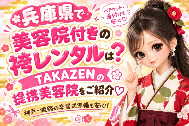 兵庫県で美容院付きの袴レンタルは?TAKAZENなら提携美容院をご紹介♡神戸・姫路の卒業式準備も安心!